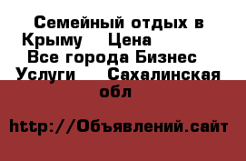 Семейный отдых в Крыму! › Цена ­ 1 500 - Все города Бизнес » Услуги   . Сахалинская обл.